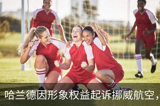 哈兰德因形象权益起诉挪威航空，听证会定于10月9日举行