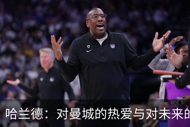 哈兰德：对曼城的热爱与对未来的乐观展望
